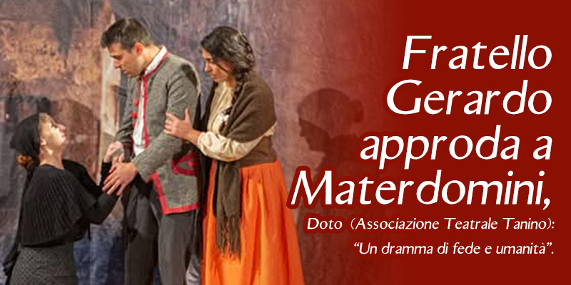 Fratello Gerardo approda a Materdomini, Doto (Associazione Teatrale Tanino): “Un dramma di fede e umanità”.